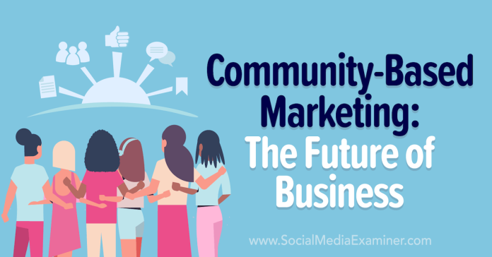 The Rising Value Of Community Based Marketing For Long Term Growth